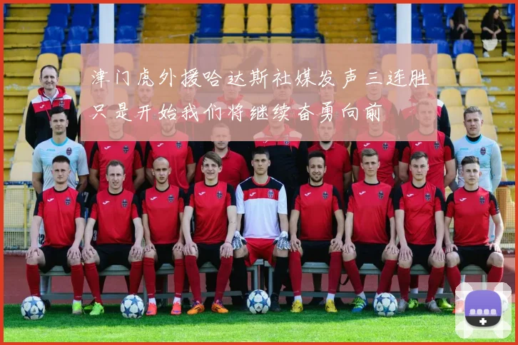 津门虎外援哈达斯社媒发声三连胜只是开始我们将继续奋勇向前